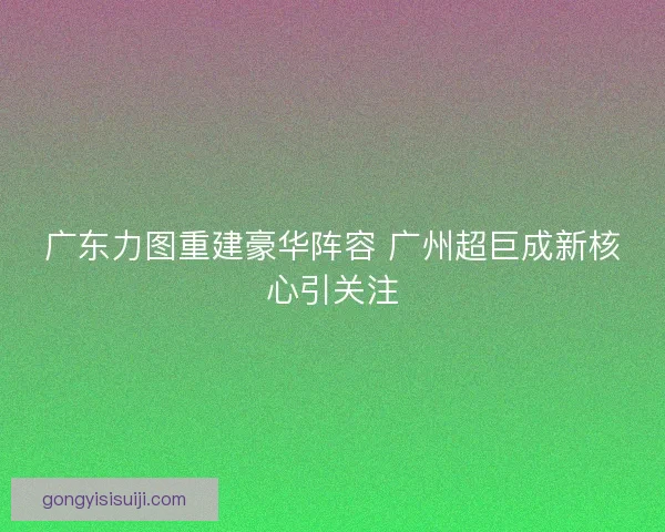 广东力图重建豪华阵容 广州超巨成新核心引关注